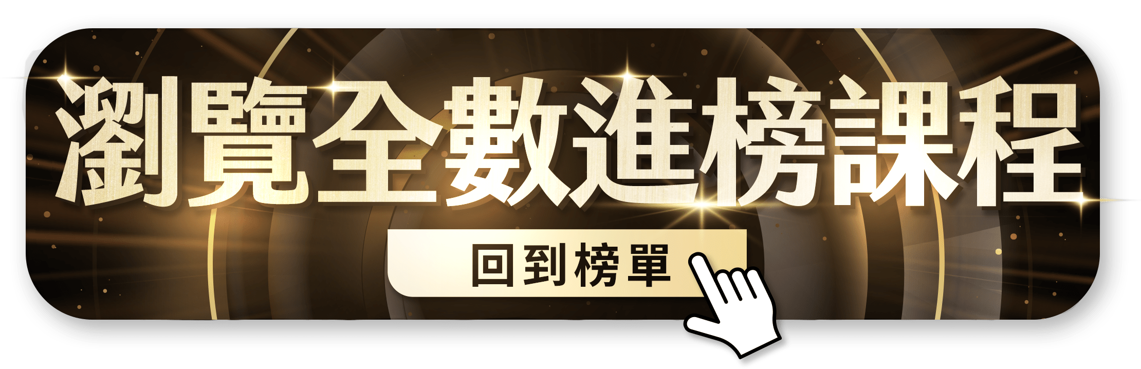 瀏覽全數進榜課程按鈕。金色大字標題「瀏覽全數進榜課程」，下方有「回到榜單」按鈕和點擊手勢圖示。整體設計呈現暗金色調，背景有光芒效果，營造高級感和吸引力，引導用戶查看完整課程排行榜。